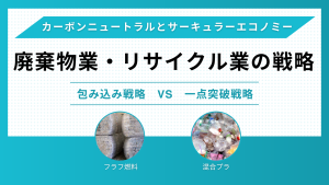 カーボンニュートラルとサーキュラーエコノミーを見据えて、廃棄物処理業やリサイクル業が実施すべきこと(大企業と中小企業の戦略)